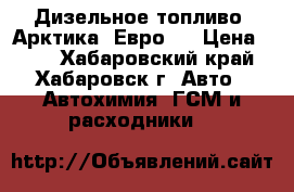 Дизельное топливо “Арктика“ Евро 4 › Цена ­ 30 - Хабаровский край, Хабаровск г. Авто » Автохимия, ГСМ и расходники   